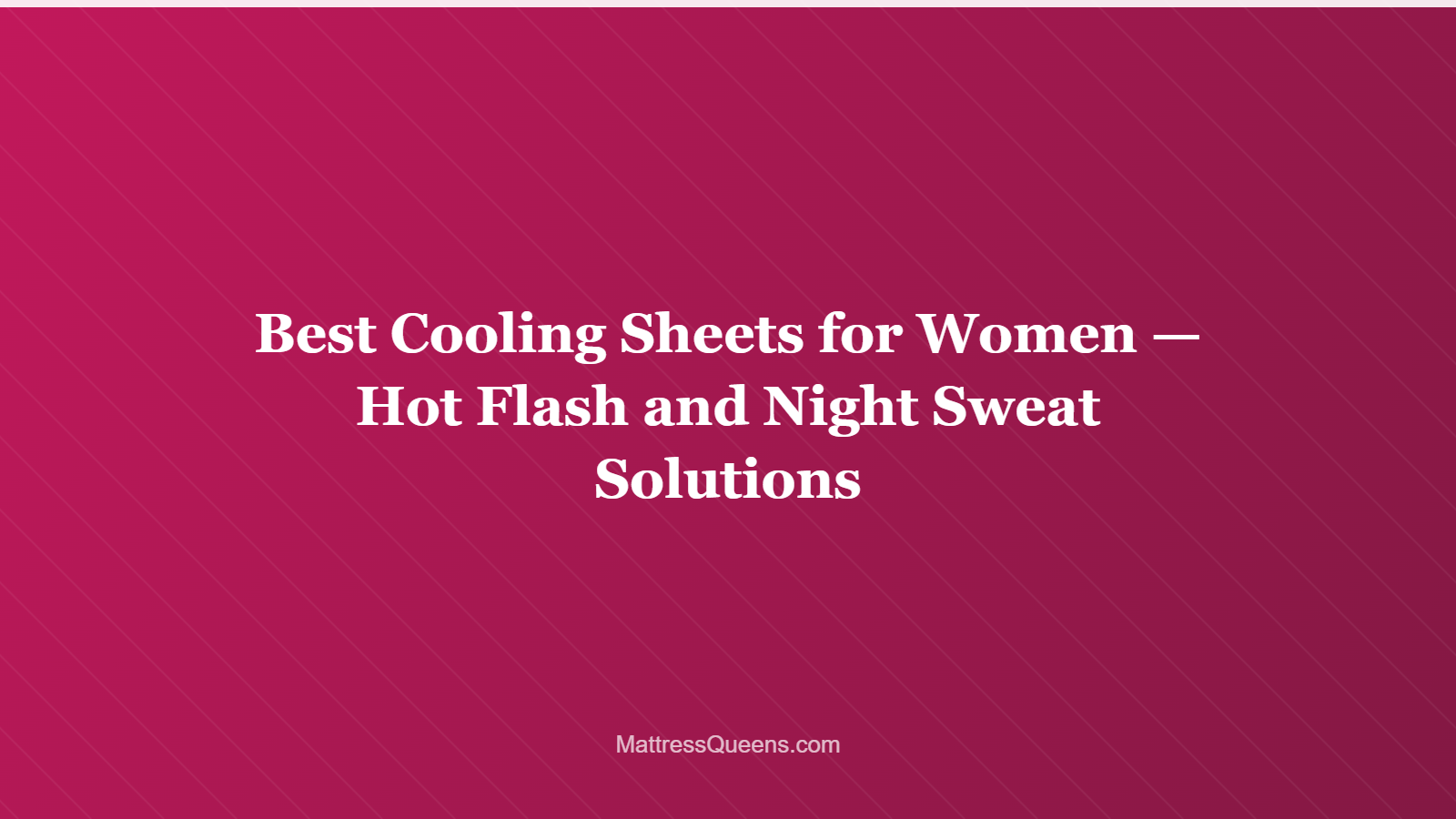 Best Cooling Sheets for Women — Hot Flash and Night Sweat Solutions