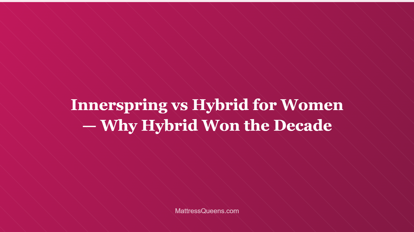 Innerspring vs Hybrid for Women — Why Hybrid Won the Decade